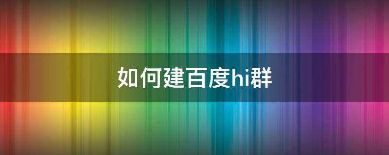 如何建百度hi群 如何建百度hi群聊微信