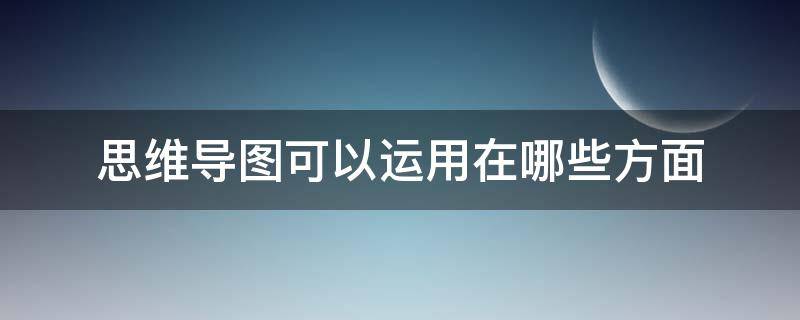思维导图可以运用在哪些方面 思维导图可以运用在哪些方面呢