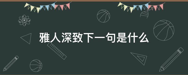 雅人深致下一句是什么（雅人深致是指什么生肖）