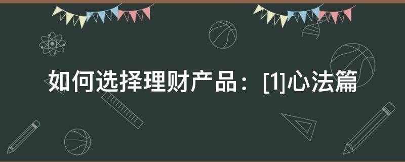 如何选择理财产品：[1]心法篇（如何选择理财产品?）