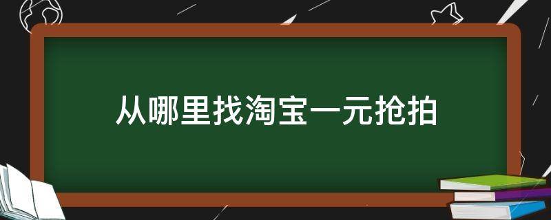 从哪里找淘宝一元抢拍（淘宝一元抢拍是真的吗）