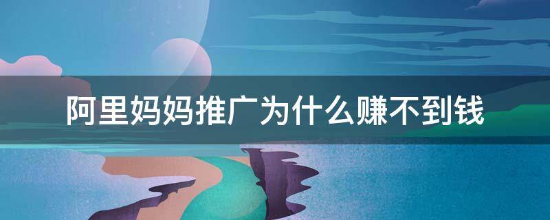 阿里妈妈推广为什么赚不到钱 阿里妈妈推广有效果吗