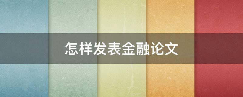 怎样发表金融论文 金融论文发表平台