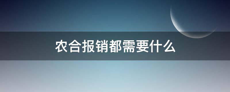 农合报销都需要什么（农合报销需要什么手续流程）