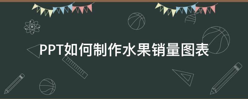 PPT如何制作水果销量图表（ppt做水果营销方案）