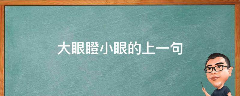 大眼瞪小眼的上一句（大眼瞪小眼的上一句歇后语是什么意思）