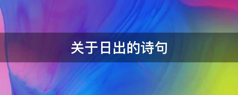 关于日出的诗句 关于日出的诗句古诗