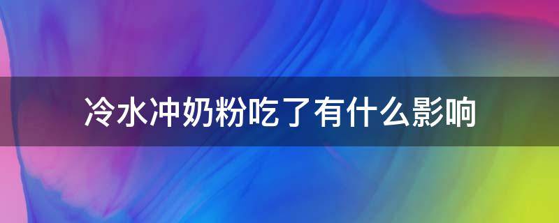 冷水冲奶粉吃了有什么影响（冷水冲奶粉吃了有什么影响没）