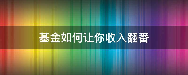 基金如何让你收入翻番（如何让基金收益翻一倍）