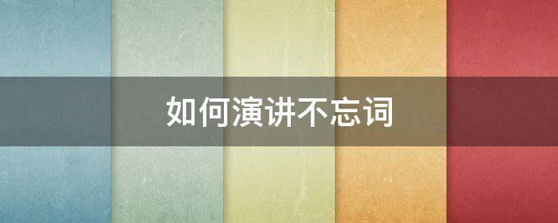 如何演讲不忘词（如何演讲不卡壳）