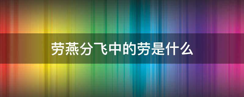劳燕分飞中的劳是什么 劳燕分飞,中的,劳是什么意思