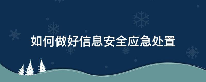 如何做好信息安全应急处置 如何做好信息安全应急处置工作