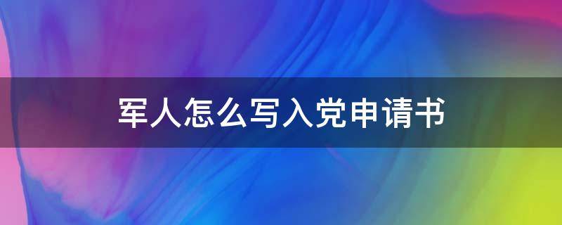 军人怎么写入党申请书 军人怎么写入党申请书简短