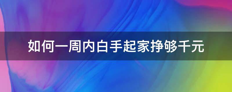 如何一周内白手起家挣够千元（如何一星期赚5000元）