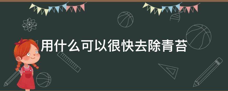 用什么可以很快去除青苔 用什么方法去青苔比较容易