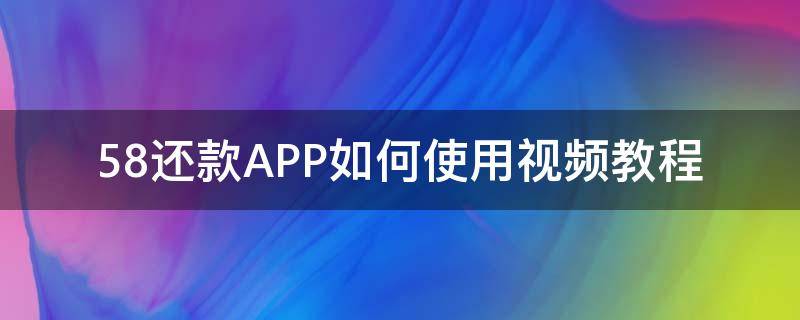 58还款APP如何使用视频教程（58还款app如何使用视频教程）