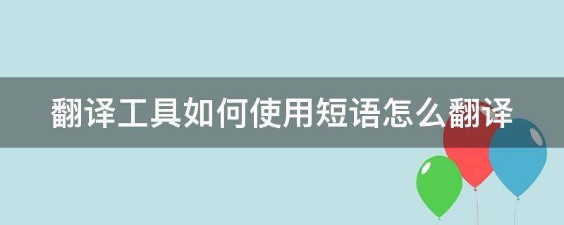 翻译工具如何使用短语怎么翻译（怎么样翻译短语）