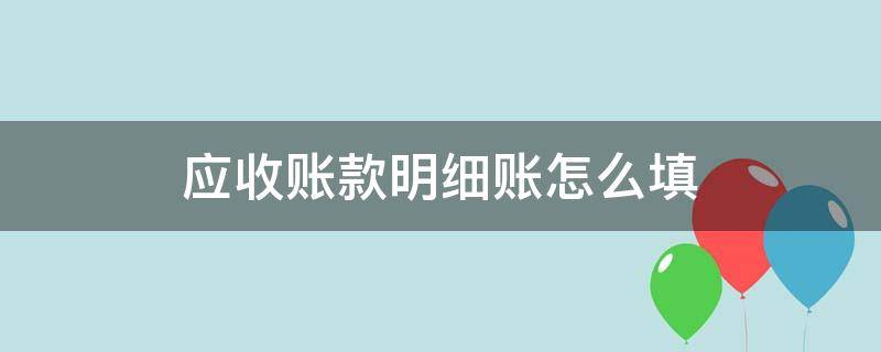 应收账款明细账怎么填（应收账款明细账怎么填用友u8）