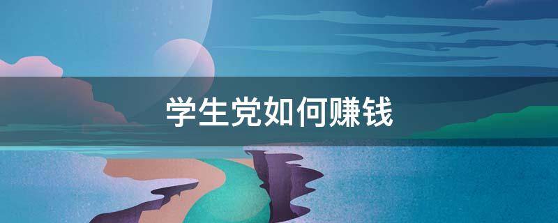 学生党如何赚钱（学生党如何赚钱比较快）