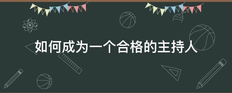 如何成为一个合格的主持人（如何成为一个合格的主持人英语作文）