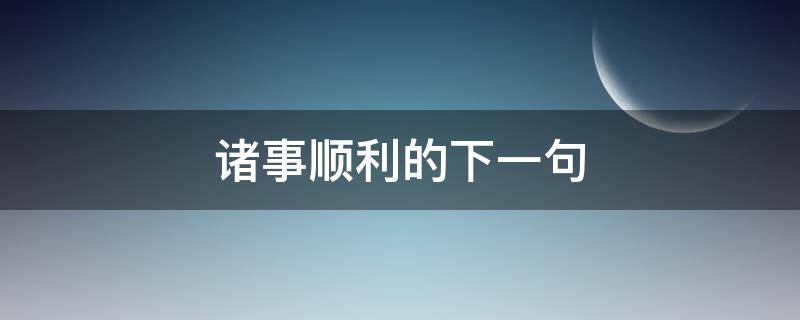 诸事顺利的下一句 诸事顺利的语句