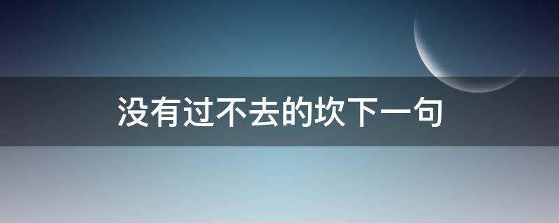 没有过不去的坎下一句 没有过不去的坎下一句回应