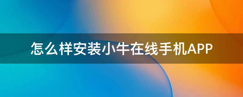 怎么样安装小牛在线手机APP（小牛在线怎么下载）