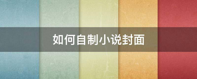 如何自制小说封面（如何自制小说封面底图）