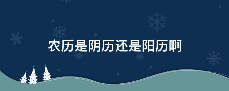 农历是阴历还是阳历啊（农历和阴历怎么分清）