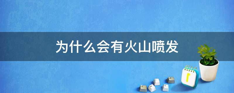 为什么会有火山喷发（为什么会有火山喷发和地震）