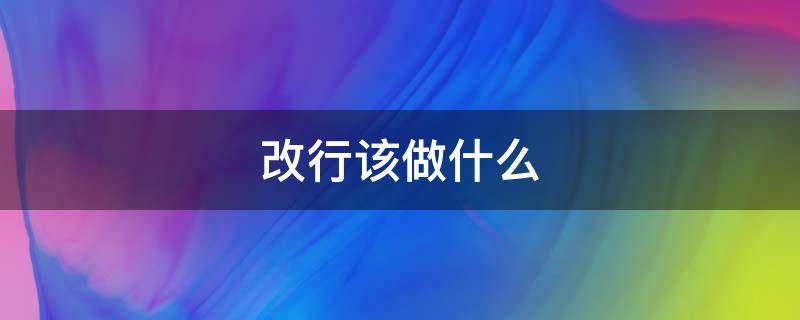 改行该做什么（改行做什么工作好）