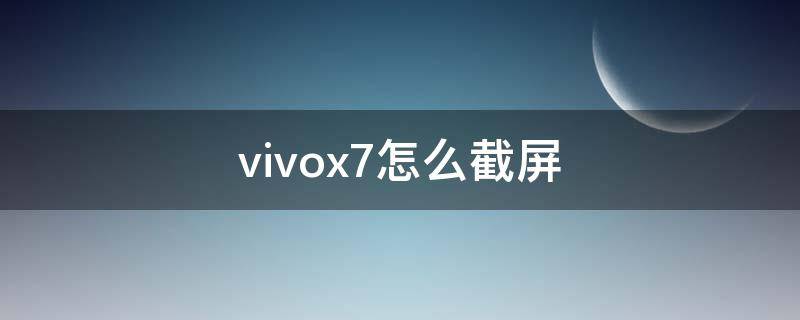 vivox7怎么截屏 vivox7怎么截屏快捷键