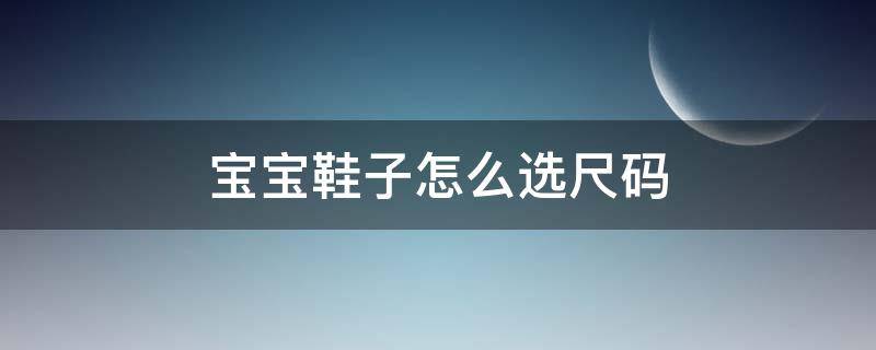 宝宝鞋子怎么选尺码 宝宝鞋子怎么选尺码的
