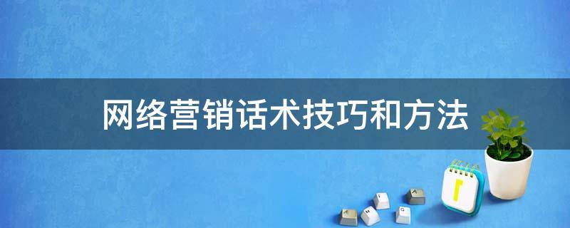 网络营销话术技巧和方法 网络营销话术范本