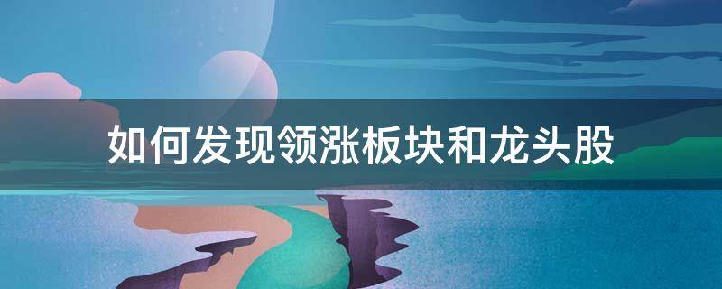 如何发现领涨板块和龙头股 如何第一时间发现领涨板块