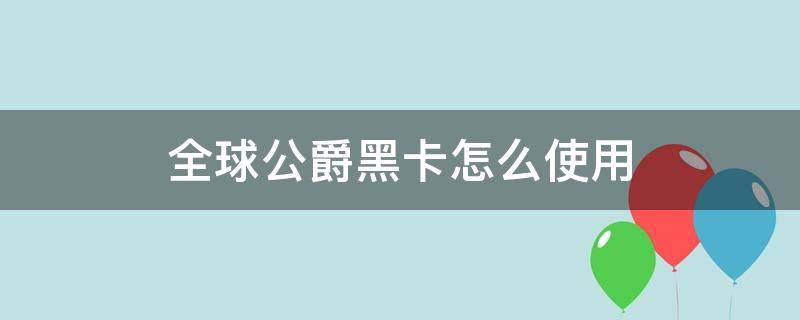 全球公爵黑卡怎么使用 全球公爵黑卡怎么使用方法