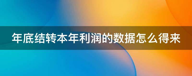 年底结转本年利润的数据怎么得来 年底结转本年利润看什么