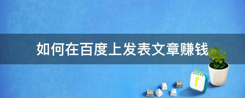 如何在百度上发表文章赚钱 怎么在百度上发表文章赚钱
