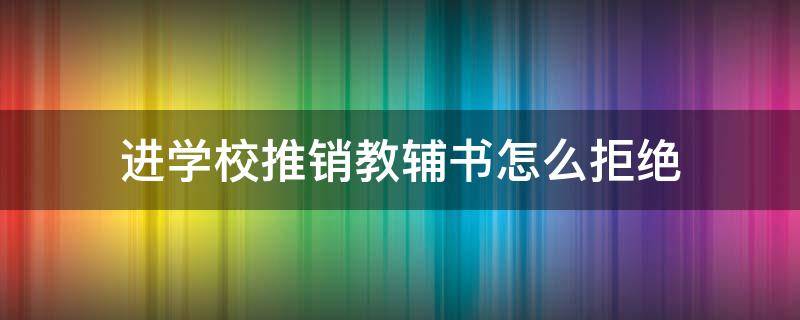 进学校推销教辅书怎么拒绝（进学校推销教辅书怎么拒绝他）