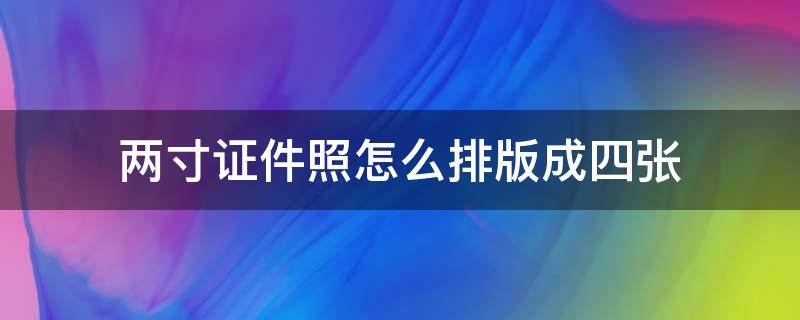 两寸证件照怎么排版成四张 2寸证件照排版4张