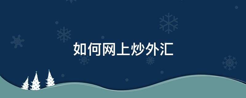 如何网上炒外汇（怎样网上炒外汇）
