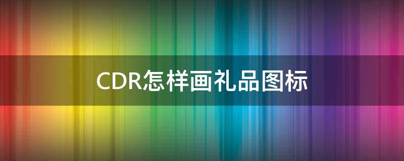 CDR怎样画礼品图标 cdr绘制图案