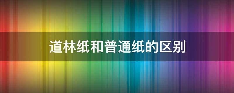 道林纸和普通纸的区别（道林纸和普通纸的区别?）