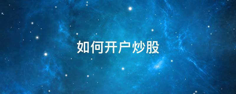 如何开户炒股（如何开户炒股买股票怎么开户）