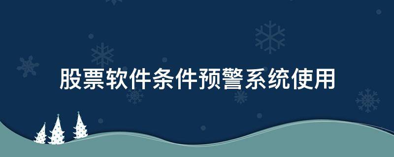 股票软件条件预警系统使用 股票预警系统怎么设置