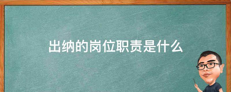 出纳的岗位职责是什么（出纳的岗位职责是什么呢）