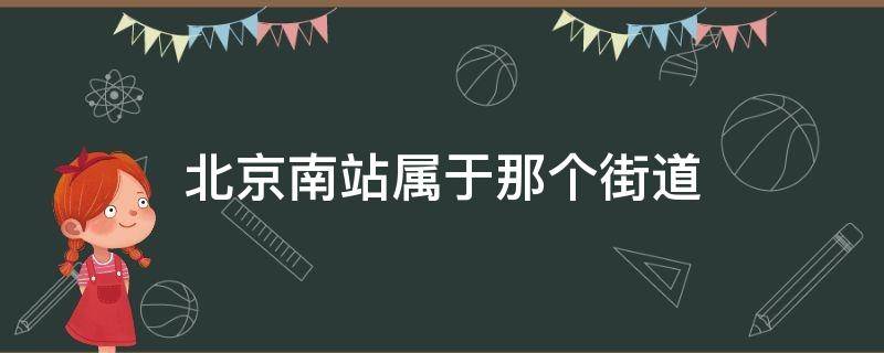 北京南站属于那个街道（北京南站是什么街道）