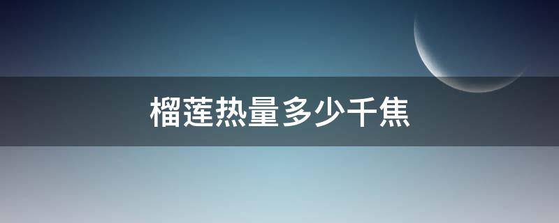 榴莲热量多少千焦 榴莲热量多少千卡