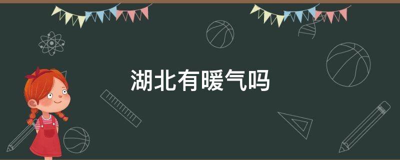 湖北有暖气吗 湖北有暖气吗冬天冷吗