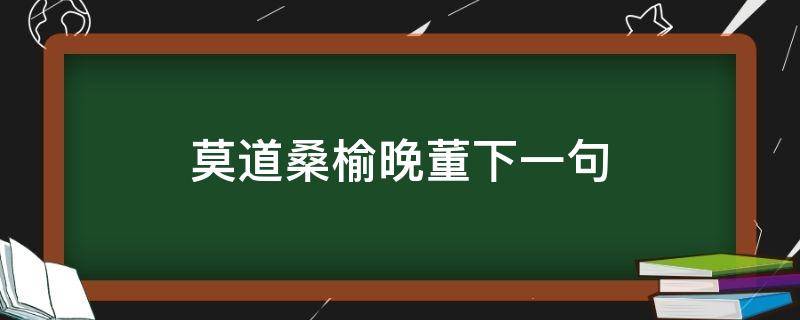 莫道桑榆晚董下一句 莫道桑榆晚的全诗